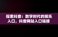 探索抖音：数字时代的娱乐入口，抖音网站入口链接 