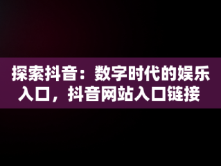 探索抖音：数字时代的娱乐入口，抖音网站入口链接 