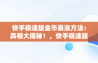 快手极速版金币暴涨方法：真相大揭秘！，快手极速版金币有什么作用 