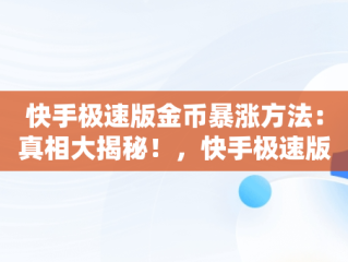 快手极速版金币暴涨方法：真相大揭秘！，快手极速版金币有什么作用 