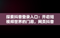 探索抖音登录入口：开启短视频世界的门扉，网页抖音登录入口 