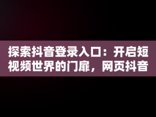 探索抖音登录入口：开启短视频世界的门扉，网页抖音登录入口 