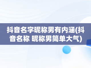 抖音名字昵称男有内涵(抖音名称 昵称男简单大气)