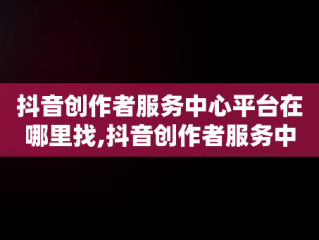 抖音创作者服务中心平台在哪里找,抖音创作者服务中心平台在哪里