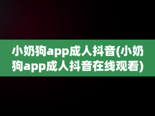 小奶狗app成人抖音(小奶狗app成人抖音在线观看)