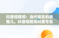 抖音短视频：当代娱乐的新宠儿，抖音短视频抖音号怎么去掉 
