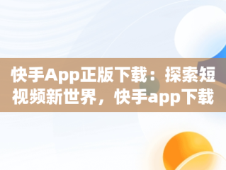 快手App正版下载：探索短视频新世界，快手app下载安装2021最新版 