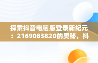 探索抖音电脑版登录新纪元：2169083820的奥秘，抖音电脑版登录方法 
