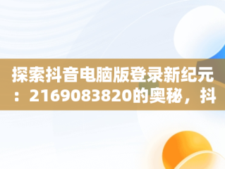 探索抖音电脑版登录新纪元：2169083820的奥秘，抖音电脑版登录方法 
