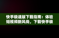 快手极速版下载指南：体验短视频新风尚，下载快手极速版最新版本2025 
