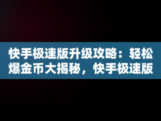 快手极速版升级攻略：轻松爆金币大揭秘，快手极速版怎么升级爆金币是真的吗 