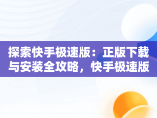 探索快手极速版：正版下载与安装全攻略，快手极速版正版下载安装免费 