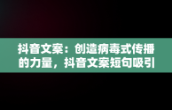 抖音文案：创造病毒式传播的力量，抖音文案短句吸引人 