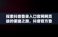探索抖音登录入口官网网页版的便捷之路，抖音官方登录网址 