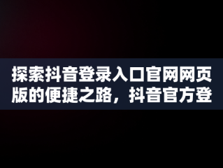 探索抖音登录入口官网网页版的便捷之路，抖音官方登录网址 