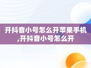 开抖音小号怎么开苹果手机,开抖音小号怎么开