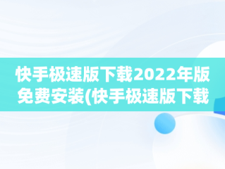 快手极速版下载2022年版免费安装(快手极速版下载2022年版免费安装苹果)