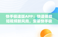 快手极速版APP：快速体验短视频新风尚，安装快手极速版领现金 