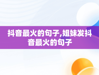 抖音最火的句子,姐妹发抖音最火的句子