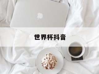 世界杯抖音,世界杯抖音有版权吗