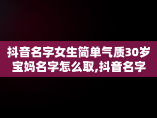 抖音名字女生简单气质30岁宝妈名字怎么取,抖音名字女生简单气质30岁宝妈名字