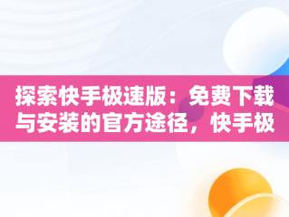 探索快手极速版：免费下载与安装的官方途径，快手极速版下载官方免费 