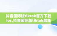 抖音国际版tiktok官方下载ios,抖音国际版tiktok最新版下载v1836 免费下载