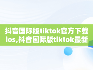 抖音国际版tiktok官方下载ios,抖音国际版tiktok最新版下载v1836 免费下载