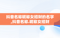 抖音名称昵称女招财的名字,抖音名称.昵称女招财