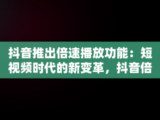 抖音推出倍速播放功能：短视频时代的新变革，抖音倍速观看在哪调 