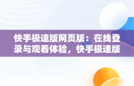 快手极速版网页版：在线登录与观看体验，快手极速版网页版登录入口 