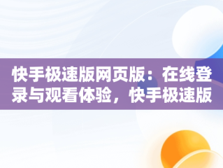 快手极速版网页版：在线登录与观看体验，快手极速版网页版登录入口 