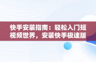 快手安装指南：轻松入门短视频世界，安装快手极速版 