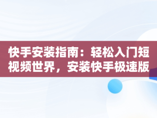 快手安装指南：轻松入门短视频世界，安装快手极速版 