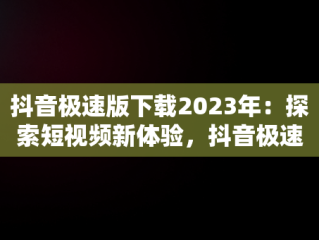 抖音极速版下载2023年：探索短视频新体验，抖音极速版2021版 