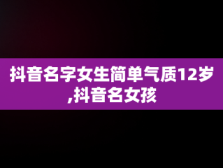 抖音名字女生简单气质12岁,抖音名女孩