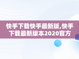 快手下载快手最新版,快手下载最新版本2020官方