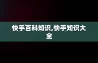 快手百科知识,快手知识大全