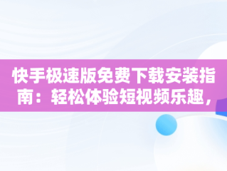 快手极速版免费下载安装指南：轻松体验短视频乐趣，搜索快手极速版免费下载安装 
