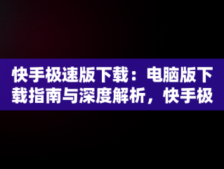 快手极速版下载：电脑版下载指南与深度解析，快手极速版电脑版最新版 