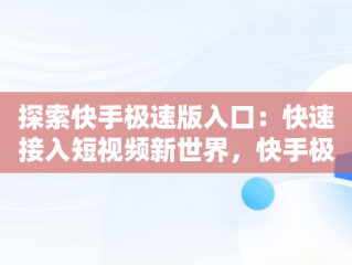 探索快手极速版入口：快速接入短视频新世界，快手极速版入口登录网页版 