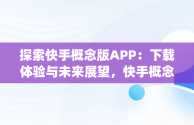 探索快手概念版APP：下载体验与未来展望，快手概念版app下载官方 