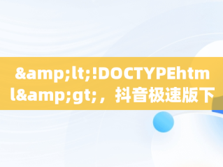 &lt;!DOCTYPEhtml&gt;，抖音极速版下载官方网站 