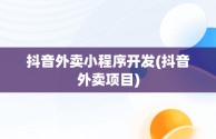 抖音外卖小程序开发(抖音外卖项目)