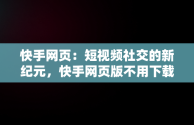 快手网页：短视频社交的新纪元，快手网页版不用下载直接打开 