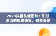 2023抖音头像图片：引领潮流的视觉盛宴，抖音头像图片2023最火爆免费版男红色衣服的 