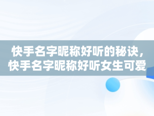 快手名字昵称好听的秘诀，快手名字昵称好听女生可爱 