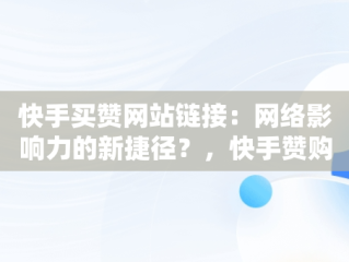 快手买赞网站链接：网络影响力的新捷径？，快手赞购买网址 