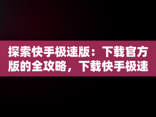 探索快手极速版：下载官方版的全攻略，下载快手极速版安装下载 