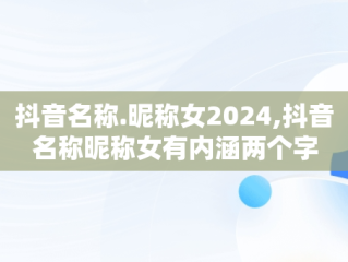 抖音名称.昵称女2024,抖音名称昵称女有内涵两个字